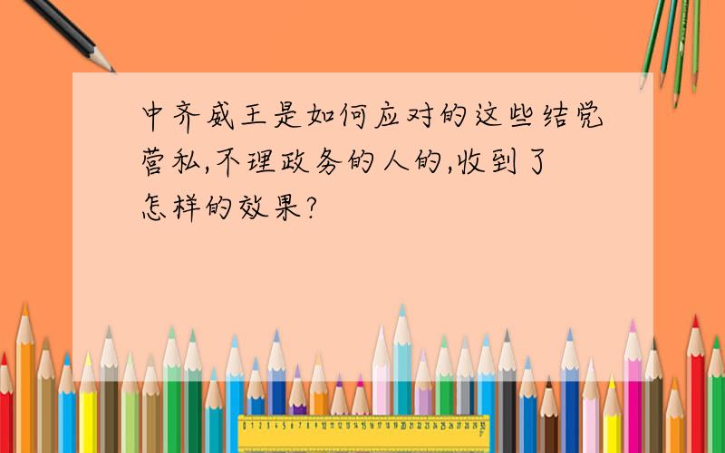 中齐威王是如何应对的这些结党营私,不理政务的人的,收到了怎样的效果?