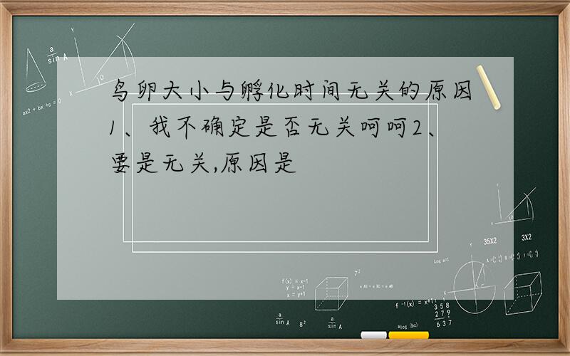 鸟卵大小与孵化时间无关的原因1、我不确定是否无关呵呵2、要是无关,原因是