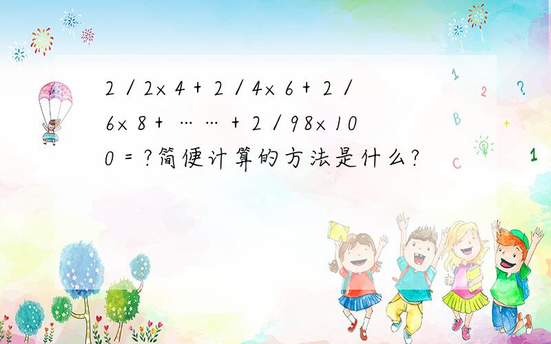 2／2×4＋2／4×6＋2／6×8＋……＋2／98×100＝?简便计算的方法是什么?