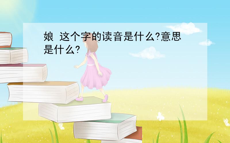 娘 这个字的读音是什么?意思是什么?