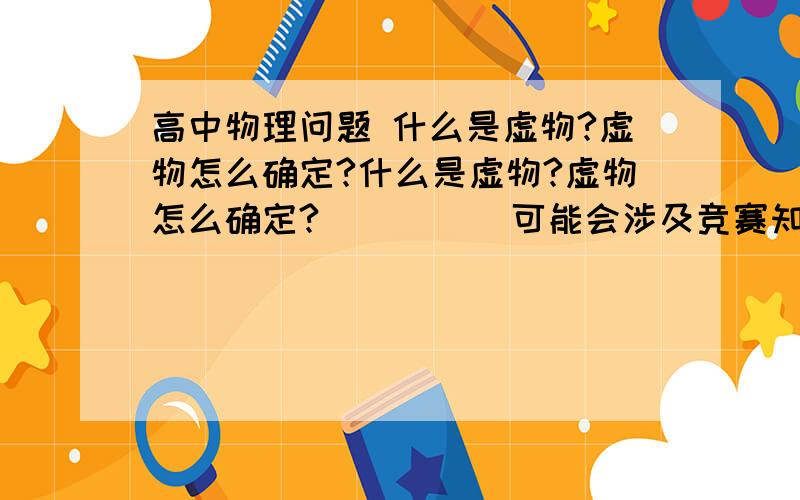 高中物理问题 什么是虚物?虚物怎么确定?什么是虚物?虚物怎么确定?          可能会涉及竞赛知识,请大家不要抄,可以自己举点例子说明一下,最好在例子中涉及平面镜等,第一个答对的并有效的