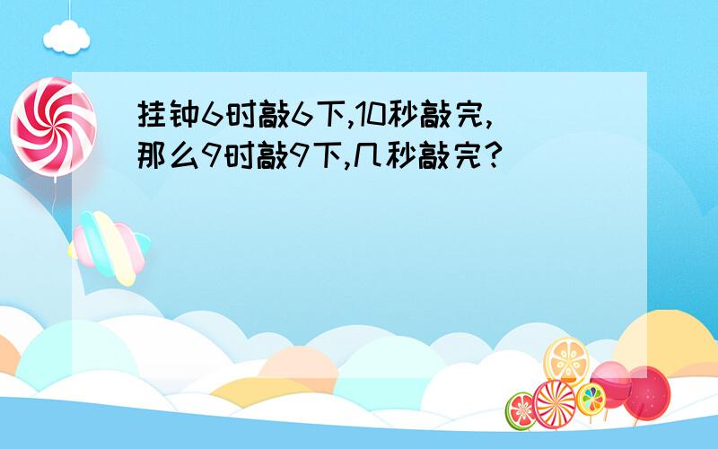 挂钟6时敲6下,10秒敲完,那么9时敲9下,几秒敲完?