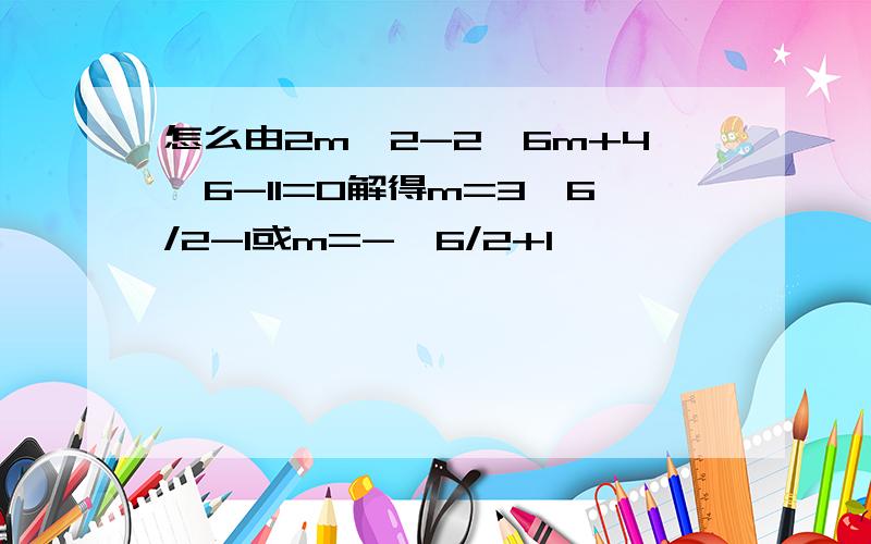 怎么由2m^2-2√6m+4√6-11=0解得m=3√6/2-1或m=-√6/2+1