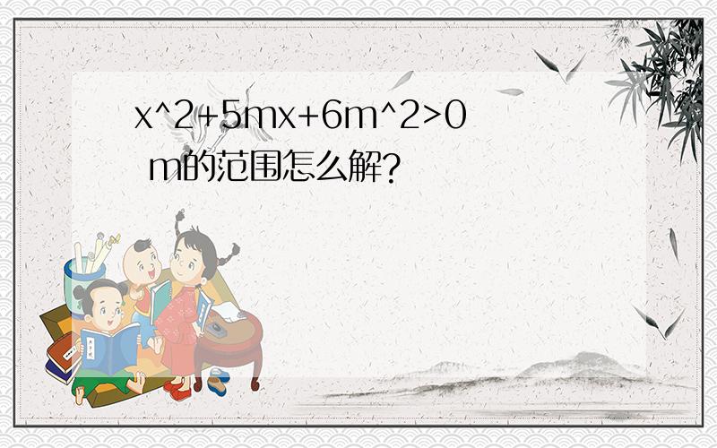 x^2+5mx+6m^2>0 m的范围怎么解?