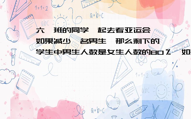 六一班的同学一起去看亚运会,如果减少一名男生,那么剩下的学生中男生人数是女生人数的80％,如果减少一名女生,那么剩下学生中男生人数是女生人数的87.5％,六一班去看亚运会的一共有多