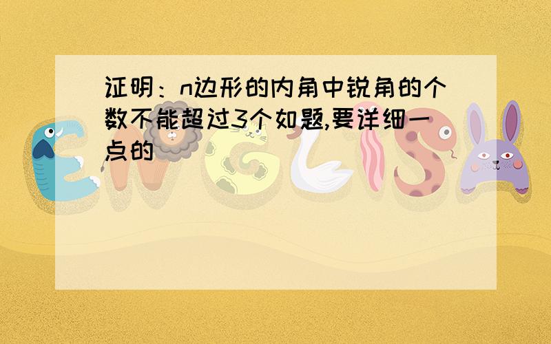 证明：n边形的内角中锐角的个数不能超过3个如题,要详细一点的