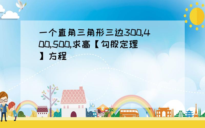 一个直角三角形三边300,400,500,求高【勾股定理】方程