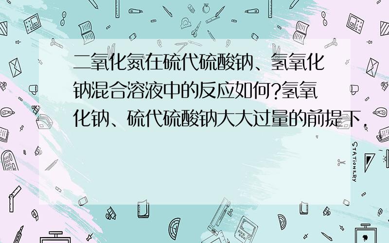 二氧化氮在硫代硫酸钠、氢氧化钠混合溶液中的反应如何?氢氧化钠、硫代硫酸钠大大过量的前提下.