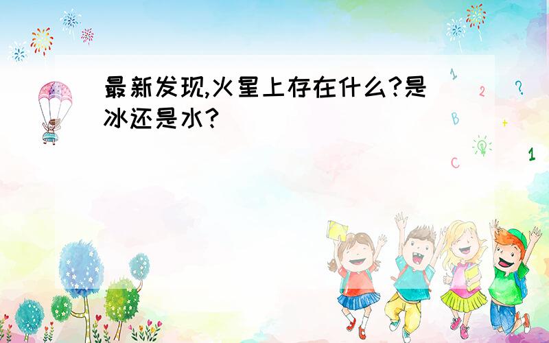 最新发现,火星上存在什么?是冰还是水?