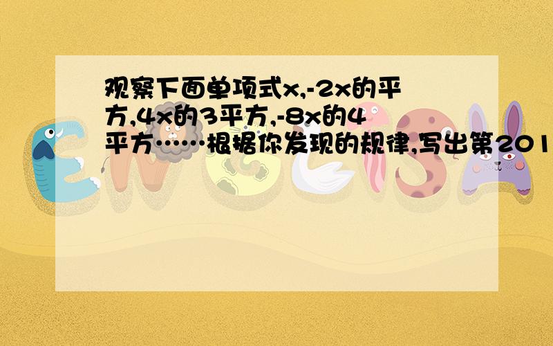 观察下面单项式x,-2x的平方,4x的3平方,-8x的4平方……根据你发现的规律,写出第2012个式子是什么