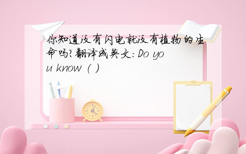 你知道没有闪电就没有植物的生命吗?翻译成英文：Do you know ( )