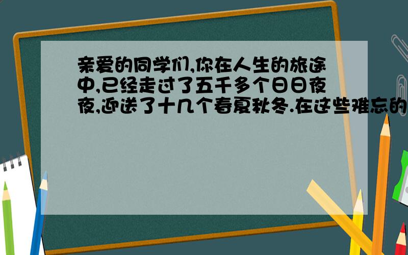 亲爱的同学们,你在人生的旅途中,已经走过了五千多个日日夜夜,迎送了十几个春夏秋冬.在这些难忘的岁月里,书本,像日月一样紧紧相伴在你身旁.……………………1.当收拾童年时的物品时,忽