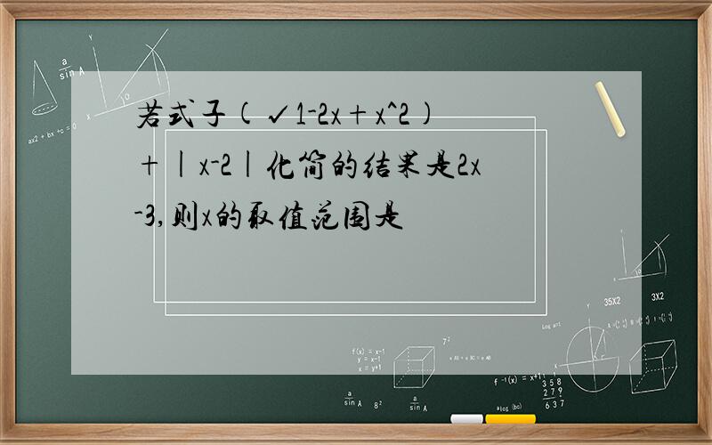 若式子(√1-2x+x^2)+|x-2|化简的结果是2x-3,则x的取值范围是