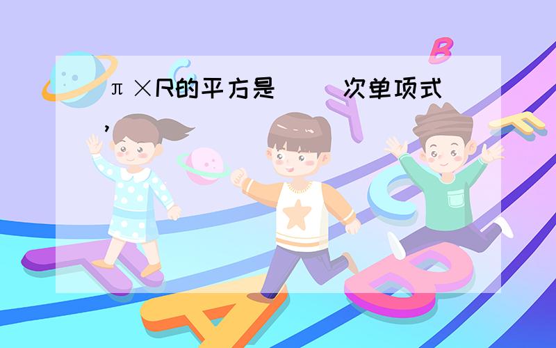 π×R的平方是( )次单项式,