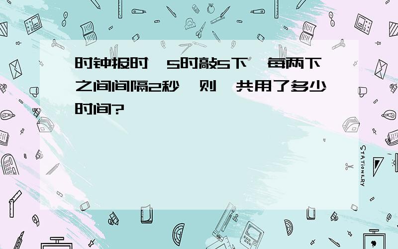 时钟报时,5时敲5下,每两下之间间隔2秒,则一共用了多少时间?