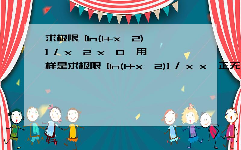 求极限 [ln(1+x^2)] / x^2 x→0  用样是求极限 [ln(1+x^2)] / x x→正无穷大  先谢谢了