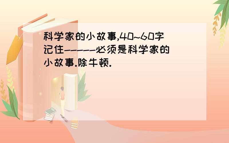 科学家的小故事,40~60字记住-----必须是科学家的小故事.除牛顿.