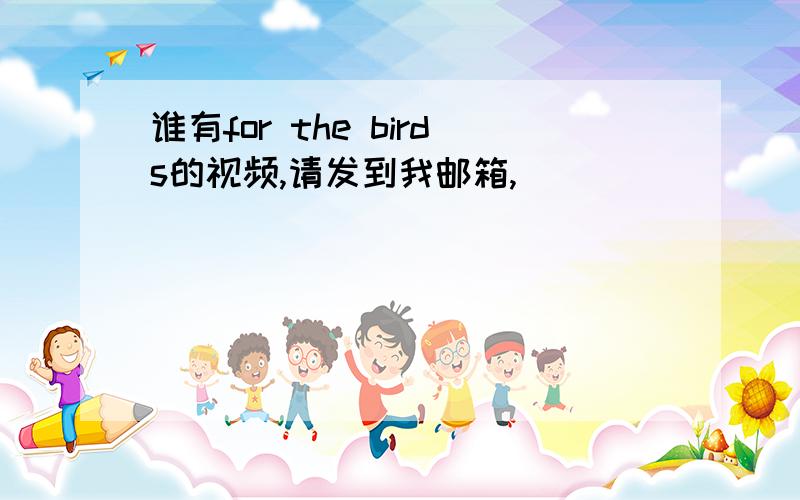 谁有for the birds的视频,请发到我邮箱,