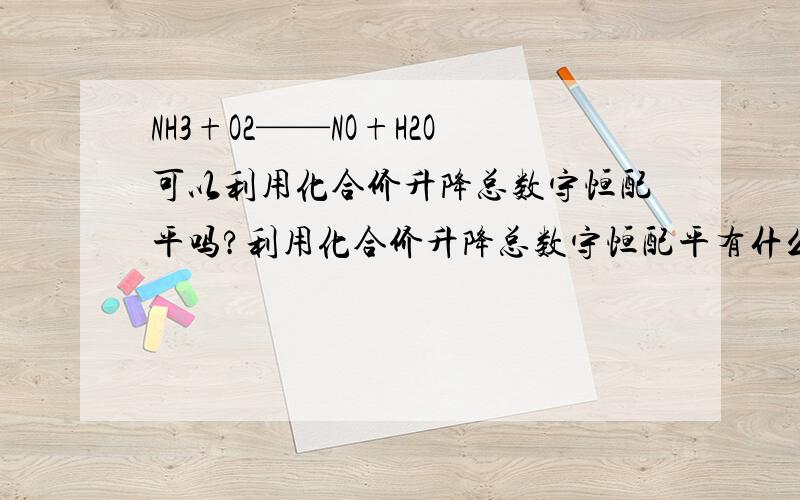 NH3+O2——NO+H2O可以利用化合价升降总数守恒配平吗?利用化合价升降总数守恒配平有什么限制?