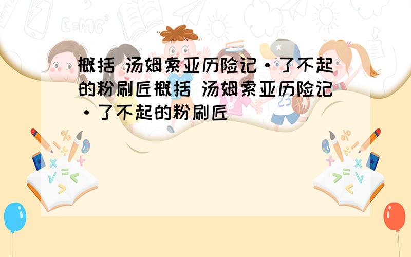 概括 汤姆索亚历险记·了不起的粉刷匠概括 汤姆索亚历险记·了不起的粉刷匠