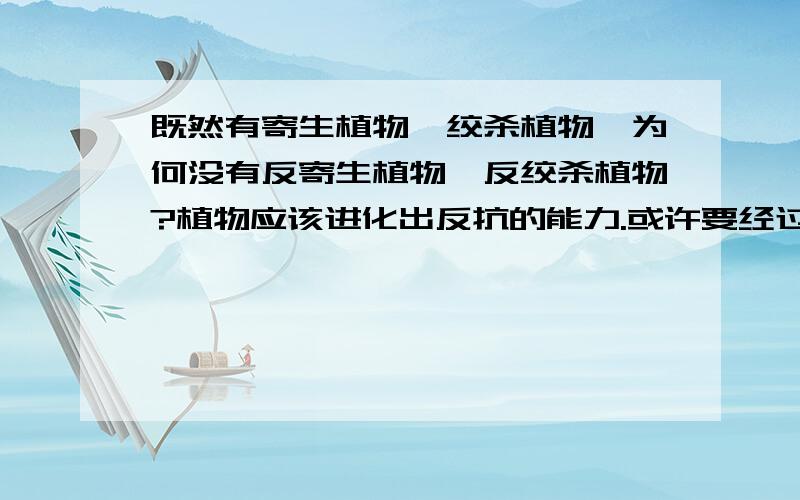 既然有寄生植物、绞杀植物,为何没有反寄生植物、反绞杀植物?植物应该进化出反抗的能力.或许要经过更长时间，植物将学会反抗入侵者。