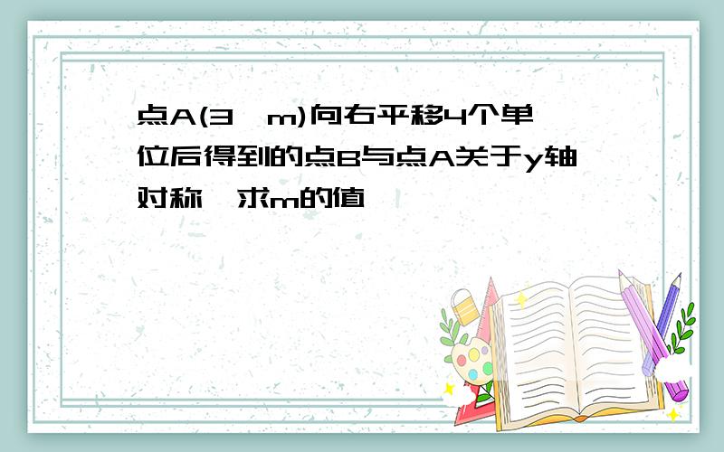 点A(3,m)向右平移4个单位后得到的点B与点A关于y轴对称,求m的值