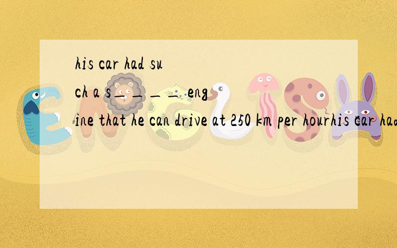 his car had such a s____ engine that he can drive at 250 km per hourhis car had such a s____ engine that he can drive at 250 km per hour the o___ on the first page tells him not to put it beside a micro oven