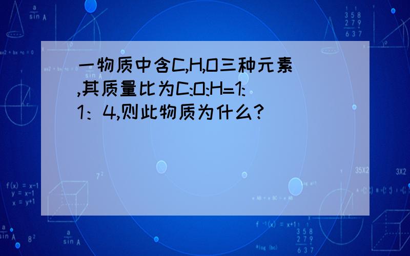 一物质中含C,H,O三种元素,其质量比为C:O:H=1:1：4,则此物质为什么?