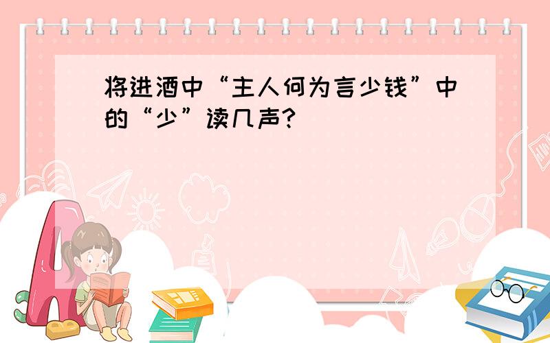 将进酒中“主人何为言少钱”中的“少”读几声?