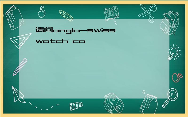 请问anglo-swiss watch co