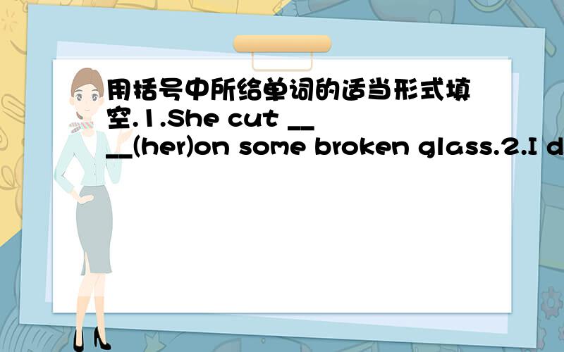 用括号中所给单词的适当形式填空.1.She cut ____(her)on some broken glass.2.I don't know if anyone ____(remember) me.