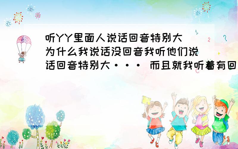 听YY里面人说话回音特别大 为什么我说话没回音我听他们说话回音特别大··· 而且就我听着有回音··