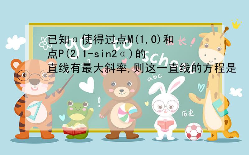 已知α使得过点M(1,0)和点P(2,1-sin2α)的直线有最大斜率,则这一直线的方程是