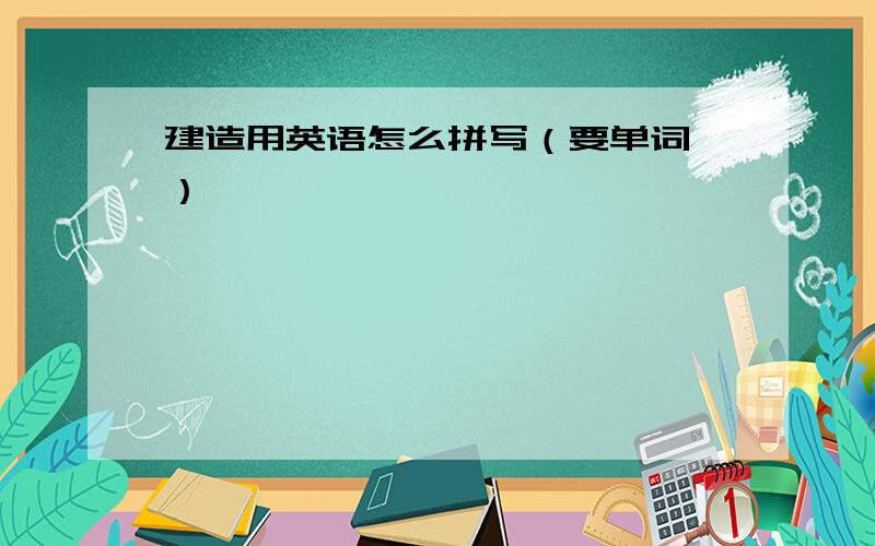 建造用英语怎么拼写（要单词,）