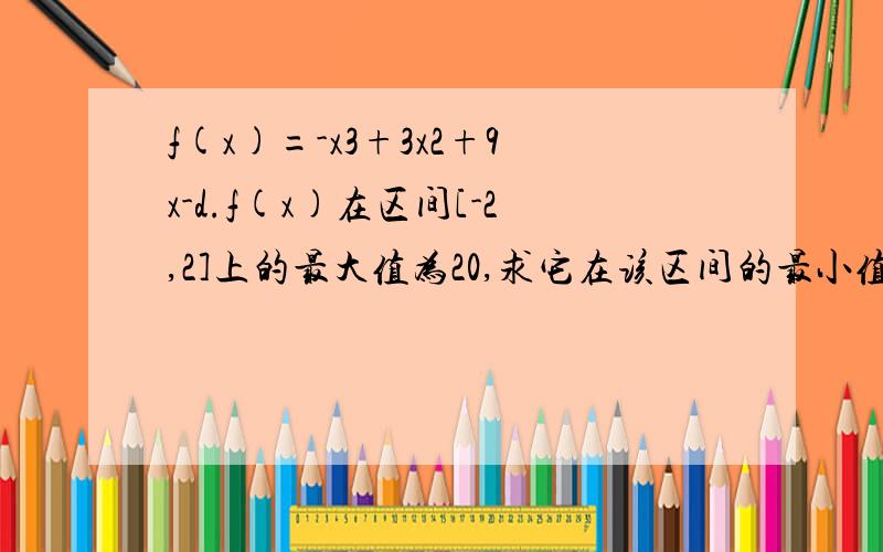 f(x)=-x3+3x2+9x-d.f(x)在区间[-2,2]上的最大值为20,求它在该区间的最小值.