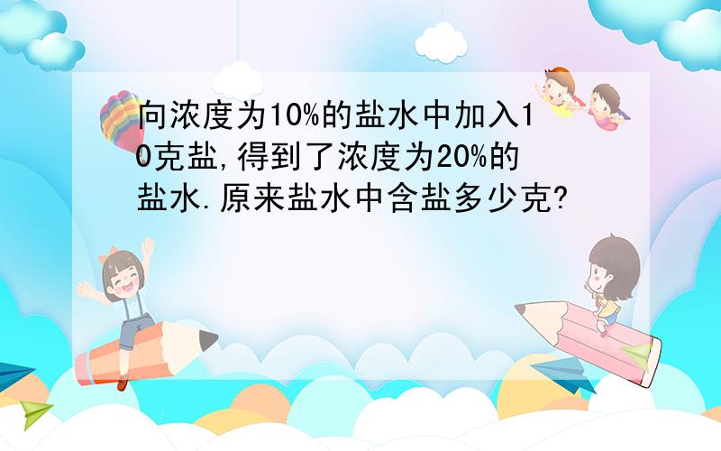 向浓度为10%的盐水中加入10克盐,得到了浓度为20%的盐水.原来盐水中含盐多少克?