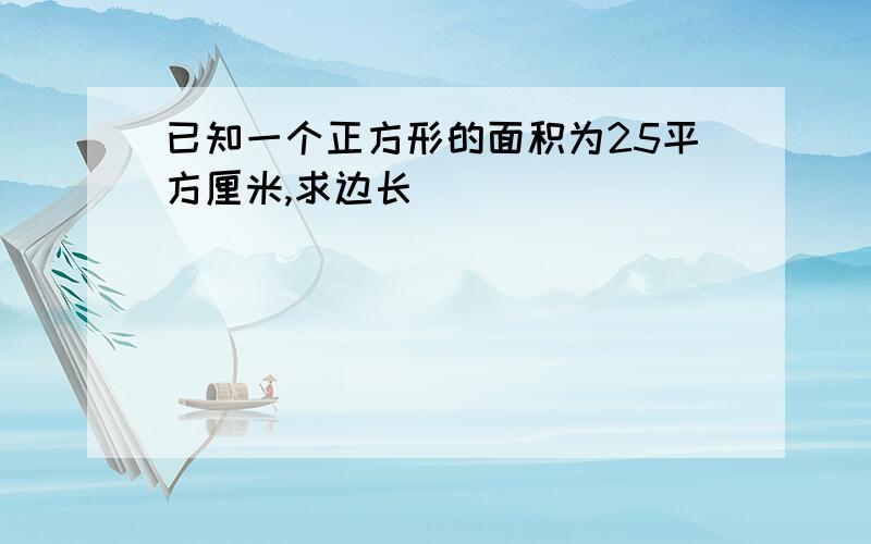 已知一个正方形的面积为25平方厘米,求边长