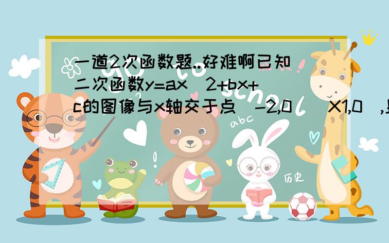 一道2次函数题..好难啊已知二次函数y=ax^2+bx+c的图像与x轴交于点(-2,0)(X1,0),且1