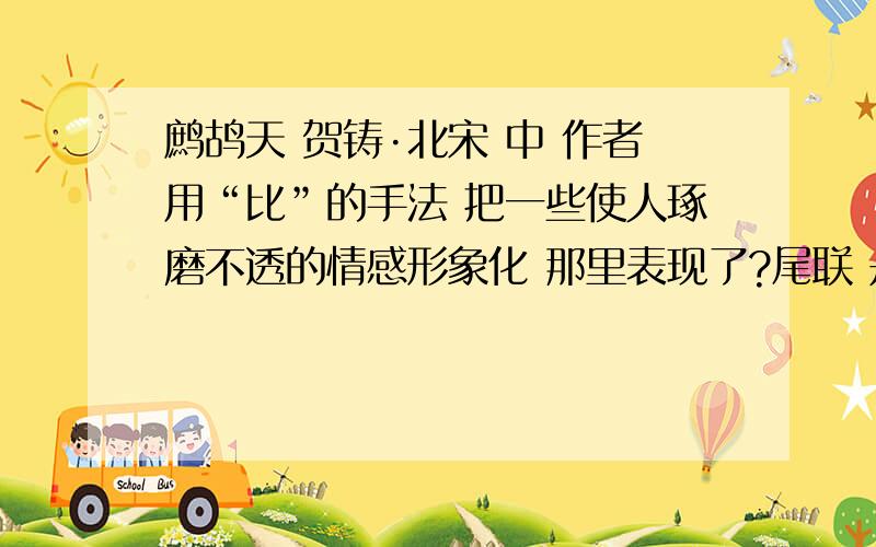 鹧鸪天 贺铸·北宋 中 作者用“比”的手法 把一些使人琢磨不透的情感形象化 那里表现了?尾联 是诗中最感人的?怎么表现?》