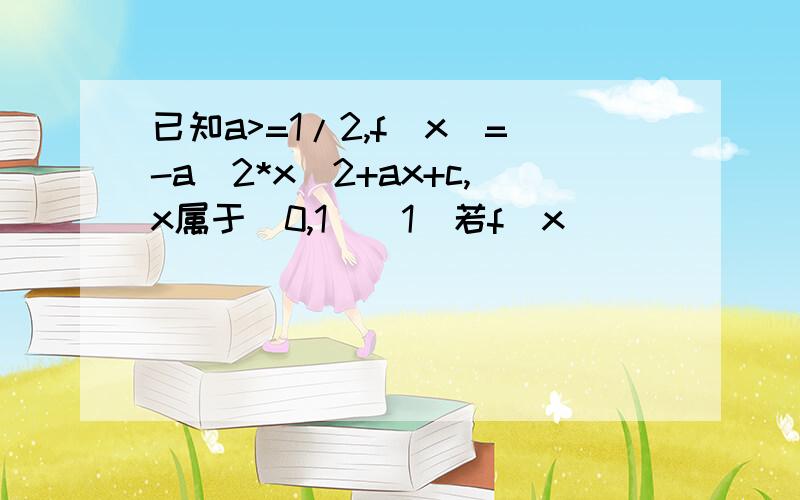 已知a>=1/2,f(x)=-a^2*x^2+ax+c,x属于[0,1](1)若f(x)