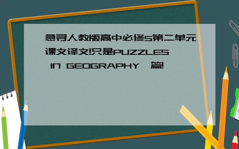 急寻人教版高中必修5第二单元课文译文!只是PUZZLES IN GEOGRAPHY一篇!