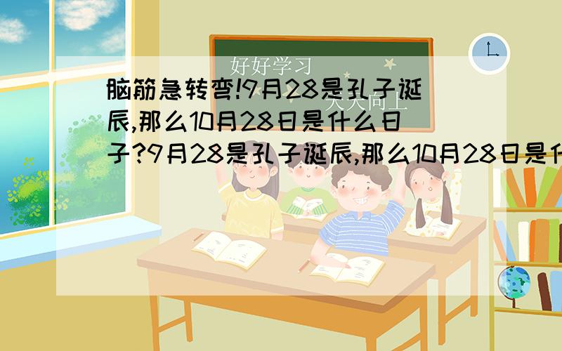 脑筋急转弯!9月28是孔子诞辰,那么10月28日是什么日子?9月28是孔子诞辰,那么10月28日是什么日子?