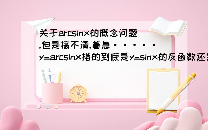 关于arcsinx的概念问题,但是搞不清,着急·····y=arcsinx指的到底是y=sinx的反函数还是x=siny的反函数?