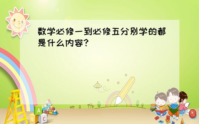 数学必修一到必修五分别学的都是什么内容?