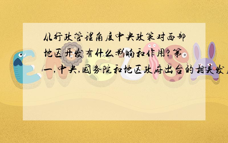 从行政管理角度中央政策对西部地区开发有什么影响和作用?第一,中央,国务院和地区政府出台的相关发展西部的政策措施将对西部发展产生什么影响? 第二,行政管理在推动国家和地区发展中