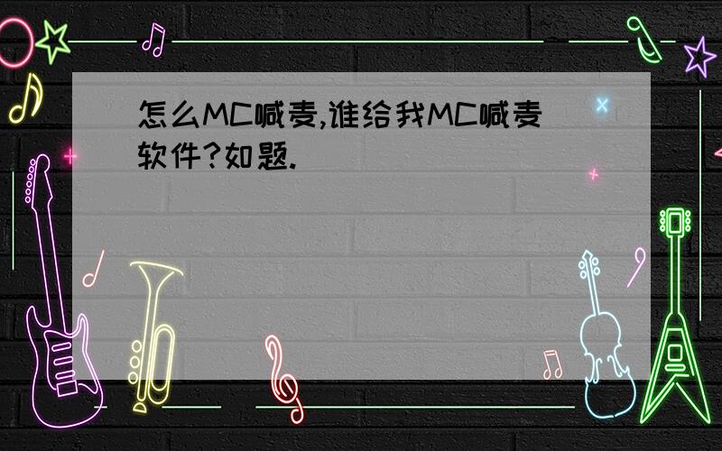 怎么MC喊麦,谁给我MC喊麦软件?如题.