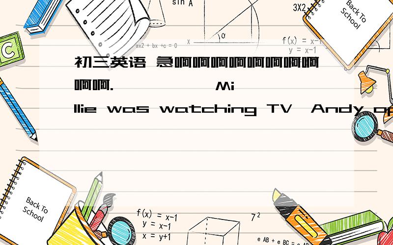 初三英语 急啊啊啊啊啊啊啊啊啊啊. ——      Millie was watching TV,Andy opened the door.         A.While         B.As            C.When          D.Since