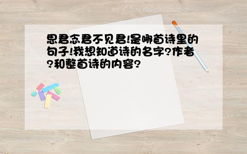 思君念君不见君!是哪首诗里的句子!我想知道诗的名字?作者?和整首诗的内容?