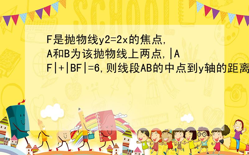 F是抛物线y2=2x的焦点,A和B为该抛物线上两点,|AF|+|BF|=6,则线段AB的中点到y轴的距离为?