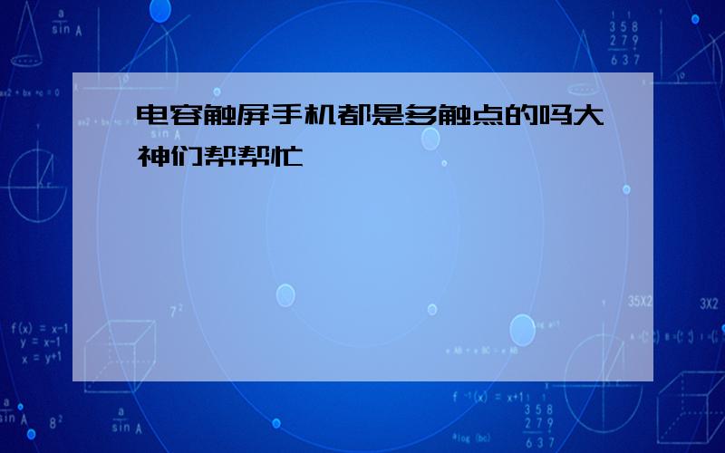 电容触屏手机都是多触点的吗大神们帮帮忙